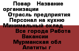 Повар › Название организации ­ Fusion Service › Отрасль предприятия ­ Персонал на кухню › Минимальный оклад ­ 18 000 - Все города Работа » Вакансии   . Мурманская обл.,Апатиты г.